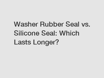 Washer Rubber Seal vs. Silicone Seal: Which Lasts Longer?