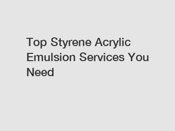 Top Styrene Acrylic Emulsion Services You Need