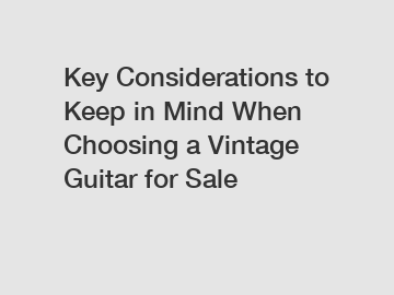 Key Considerations to Keep in Mind When Choosing a Vintage Guitar for Sale