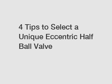 4 Tips to Select a Unique Eccentric Half Ball Valve