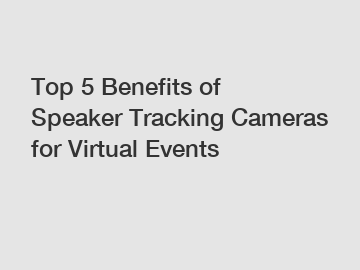 Top 5 Benefits of Speaker Tracking Cameras for Virtual Events