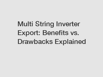 Multi String Inverter Export: Benefits vs. Drawbacks Explained