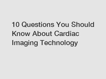 10 Questions You Should Know About Cardiac Imaging Technology