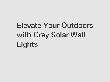 Elevate Your Outdoors with Grey Solar Wall Lights