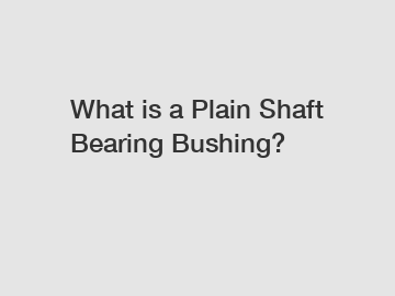 What is a Plain Shaft Bearing Bushing?