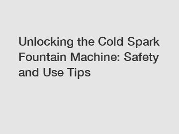 Unlocking the Cold Spark Fountain Machine: Safety and Use Tips