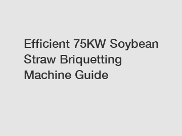 Efficient 75KW Soybean Straw Briquetting Machine Guide