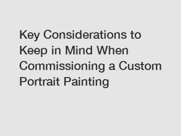 Key Considerations to Keep in Mind When Commissioning a Custom Portrait Painting