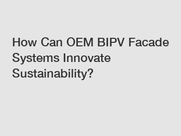 How Can OEM BIPV Facade Systems Innovate Sustainability?