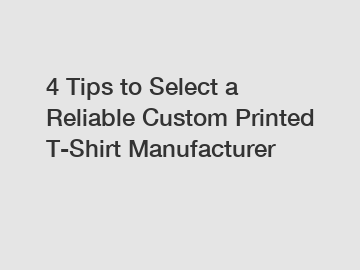 4 Tips to Select a Reliable Custom Printed T-Shirt Manufacturer