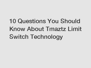 10 Questions You Should Know About Tmaztz Limit Switch Technology