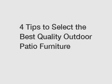 4 Tips to Select the Best Quality Outdoor Patio Furniture