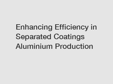Enhancing Efficiency in Separated Coatings Aluminium Production