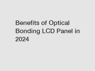 Benefits of Optical Bonding LCD Panel in 2024