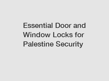 Essential Door and Window Locks for Palestine Security