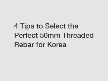 4 Tips to Select the Perfect 50mm Threaded Rebar for Korea