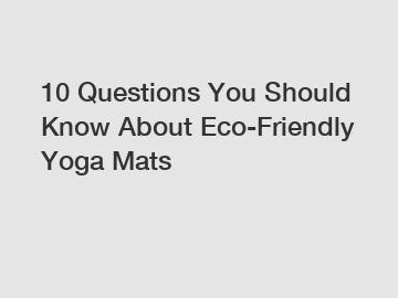 10 Questions You Should Know About Eco-Friendly Yoga Mats