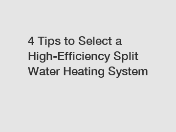 4 Tips to Select a High-Efficiency Split Water Heating System