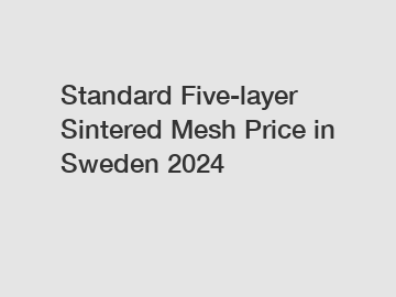 Standard Five-layer Sintered Mesh Price in Sweden 2024