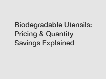 Biodegradable Utensils: Pricing & Quantity Savings Explained