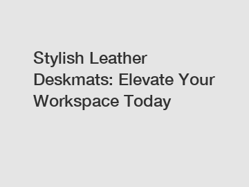 Stylish Leather Deskmats: Elevate Your Workspace Today