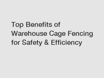 Top Benefits of Warehouse Cage Fencing for Safety & Efficiency