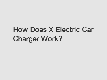 How Does X Electric Car Charger Work?