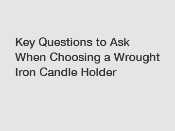 Key Questions to Ask When Choosing a Wrought Iron Candle Holder