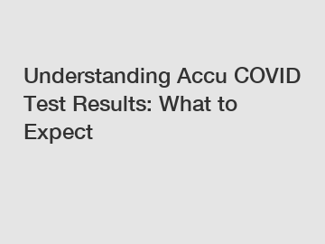 Understanding Accu COVID Test Results: What to Expect