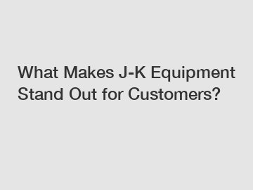 What Makes J-K Equipment Stand Out for Customers?