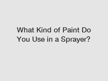 What Kind of Paint Do You Use in a Sprayer?