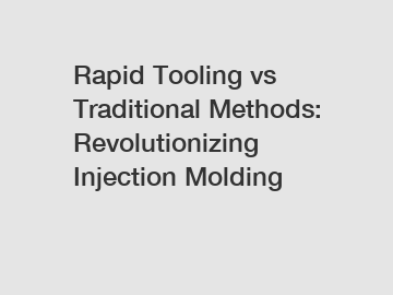 Rapid Tooling vs Traditional Methods: Revolutionizing Injection Molding