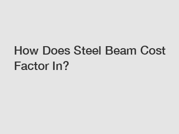 How Does Steel Beam Cost Factor In?