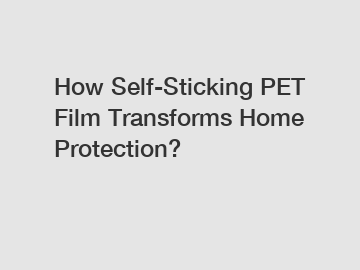 How Self-Sticking PET Film Transforms Home Protection?