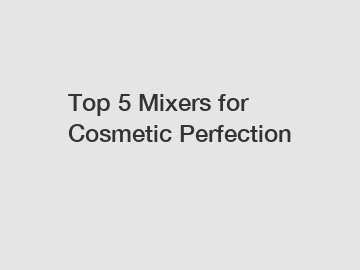 Top 5 Mixers for Cosmetic Perfection