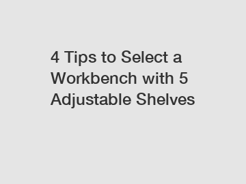 4 Tips to Select a Workbench with 5 Adjustable Shelves 4 Tips to Select a Workbench with 5 Adjustable Shelves