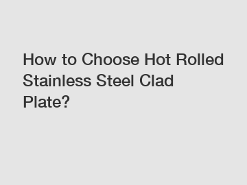 How to Choose Hot Rolled Stainless Steel Clad Plate?