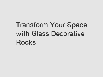 Transform Your Space with Glass Decorative Rocks