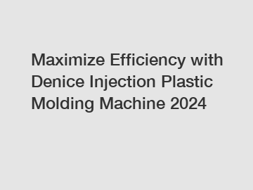 Maximize Efficiency with Denice Injection Plastic Molding Machine 2024