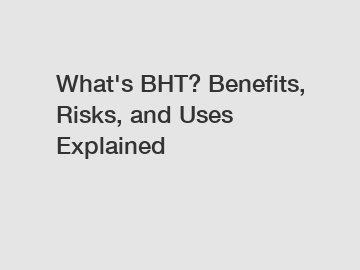 What's BHT? Benefits, Risks, and Uses Explained