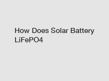 How Does Solar Battery LiFePO4