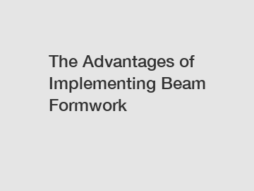 The Advantages of Implementing Beam Formwork