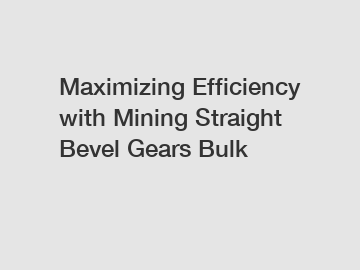 Maximizing Efficiency with Mining Straight Bevel Gears Bulk