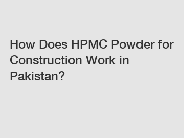 How Does HPMC Powder for Construction Work in Pakistan?