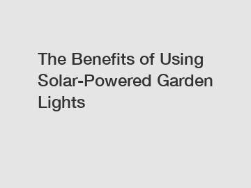 The Benefits of Using Solar-Powered Garden Lights