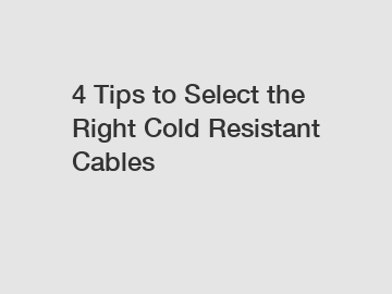 4 Tips to Select the Right Cold Resistant Cables