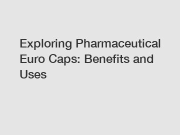 Exploring Pharmaceutical Euro Caps: Benefits and Uses