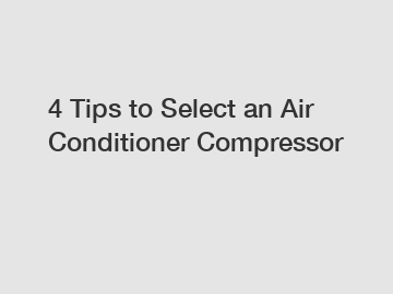 4 Tips to Select an Air Conditioner Compressor