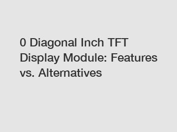 0 Diagonal Inch TFT Display Module: Features vs. Alternatives