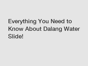 Everything You Need to Know About Dalang Water Slide!